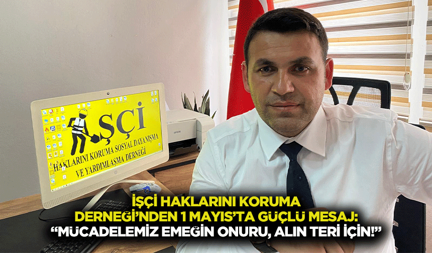 İşçi Haklarını Koruma Derneği’nden 1 Mayıs’ta güçlü mesaj: “Mücadelemiz emeğin onuru, alın teri için!”