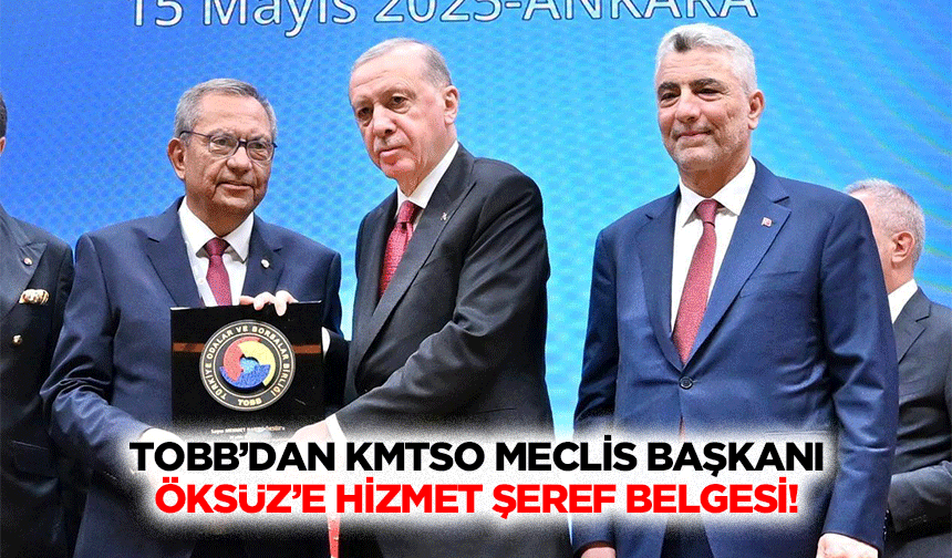 TOBB’dan KMTSO Meclis Başkanı Öksüz’e hizmet şeref belgesi!