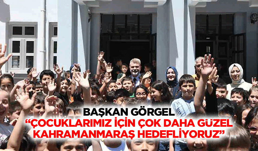 Başkan Görgel;“Çocuklarımız için çok daha güzel Kahramanmaraş hedefliyoruz”
