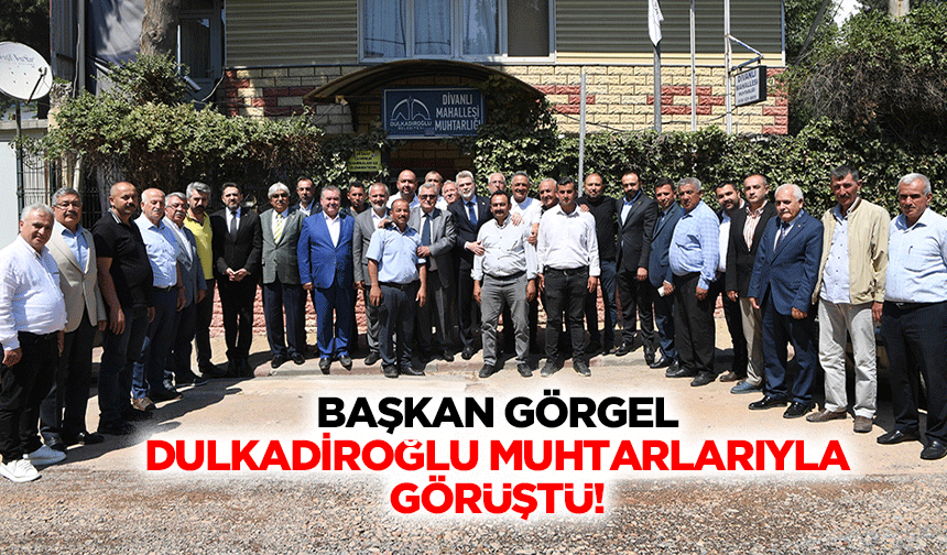 Başkan Görgel, Dulkadiroğlu muhtarlarıyla görüştü!