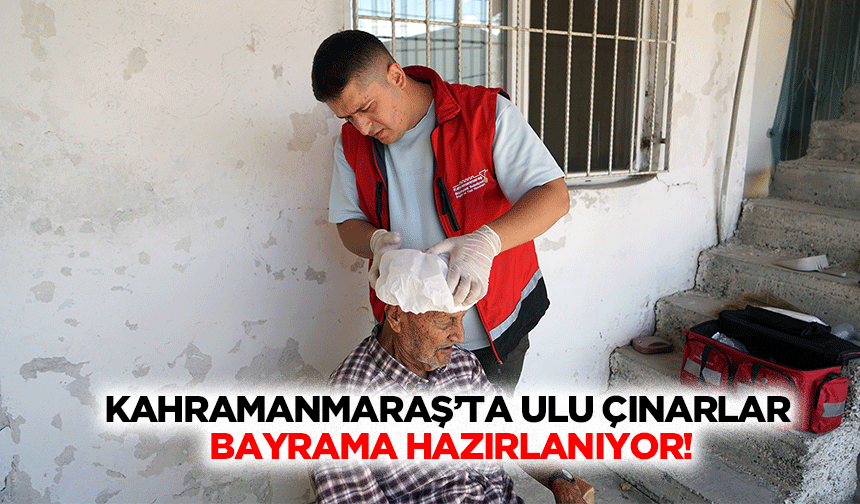 Kahramanmaraş’ta ulu çınarlar  bayrama hazırlanıyor!