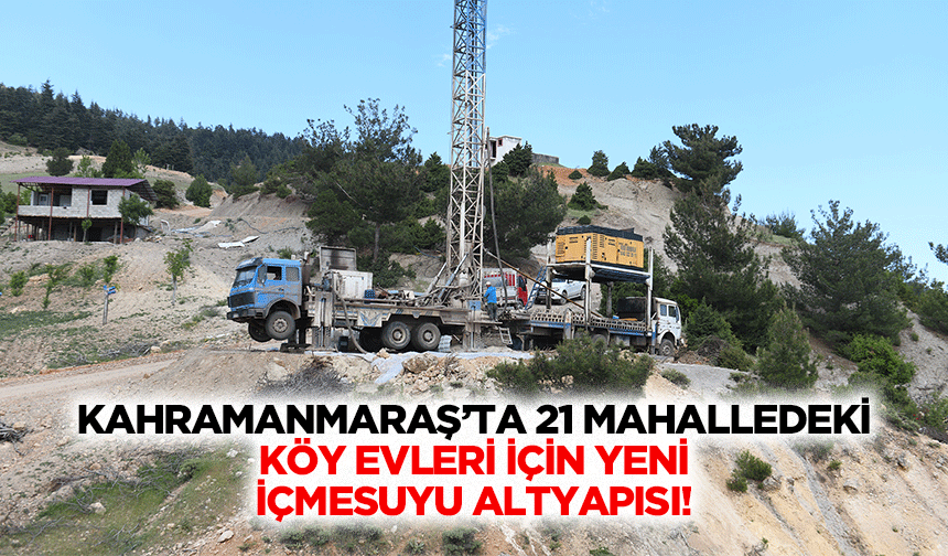 Kahramanmaraş’ta 21 mahalledeki köy evleri için yeni içmesuyu altyapısı!