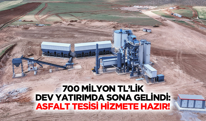 700 Milyon TL’lik Dev Yatırımda Sona Gelindi: Asfalt Tesisi Hizmete Hazır