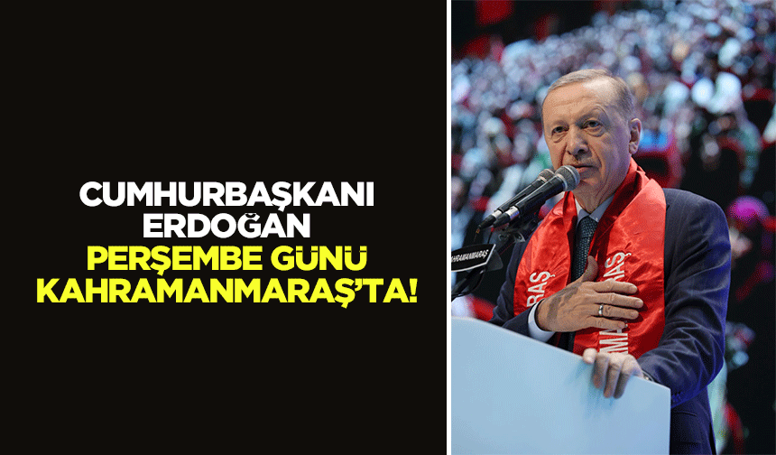 Cumhurbaşkanı Erdoğan, Perşembe günü Kahramanmaraş’ta!