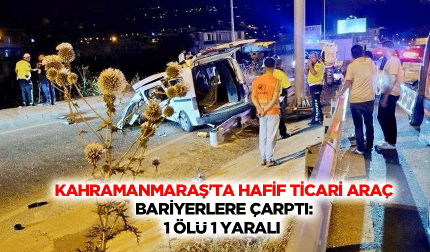 Kahramanmaraş'ta Hafif Ticari Araç Bariyerlere Çarptı: 1 Ölü 1 Yaralı