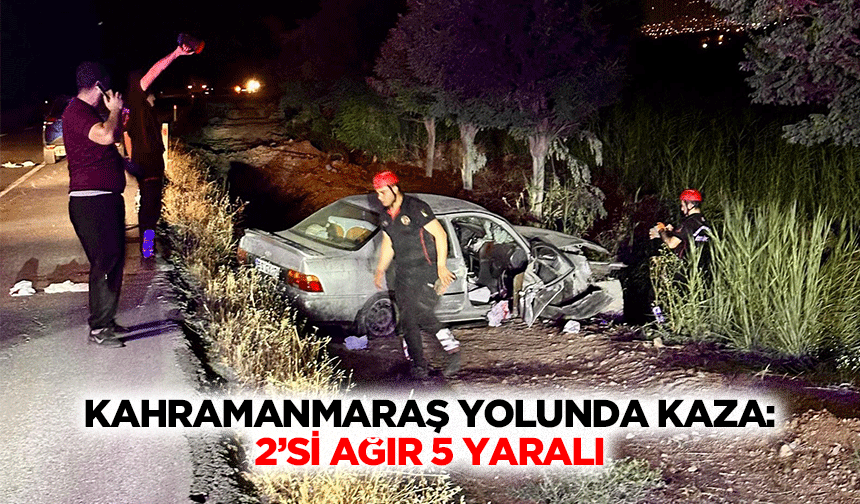 Kahramanmaraş Yolunda Kaza: 2’si Ağır 5 Yaralı