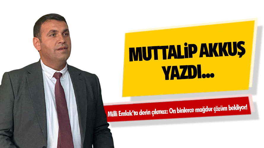 Milli Emlak’ta derin çıkmaz: On binlerce mağdur çözüm bekliyor!