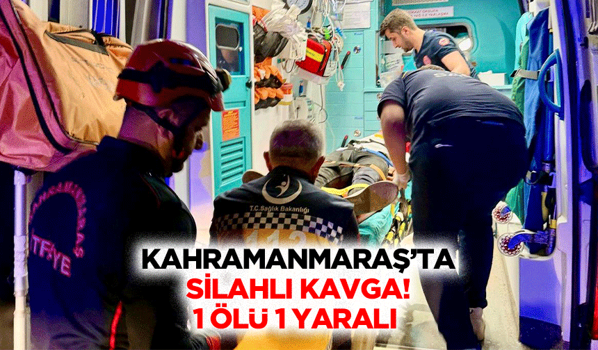 Kahramanmaraş’ta silahlı kavga! 1 ölü 1 yaralı