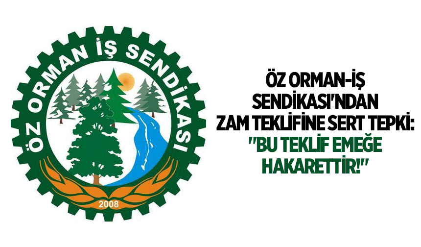 Öz Orman-İş Sendikası'ndan zam teklifine sert tepki: "Bu teklif emeğe hakarettir!"