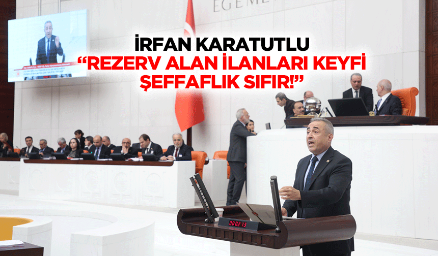 İrfan Karatutlu “Rezerv alan ilanları keyfi, şeffaflık sıfır!”