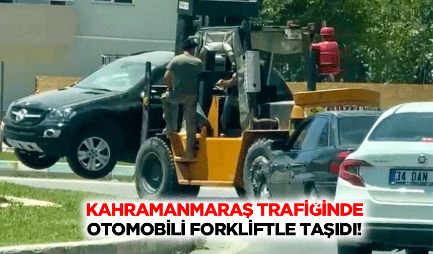 Kahramanmaraş trafiğinde otomobili forkliftle taşıdı!