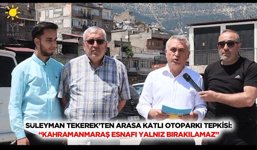 Süleyman Tekerek’ten Arasa Katlı Otoparkı Tepkisi: “Kahramanmaraş Esnafı Yalnız Bırakılamaz”