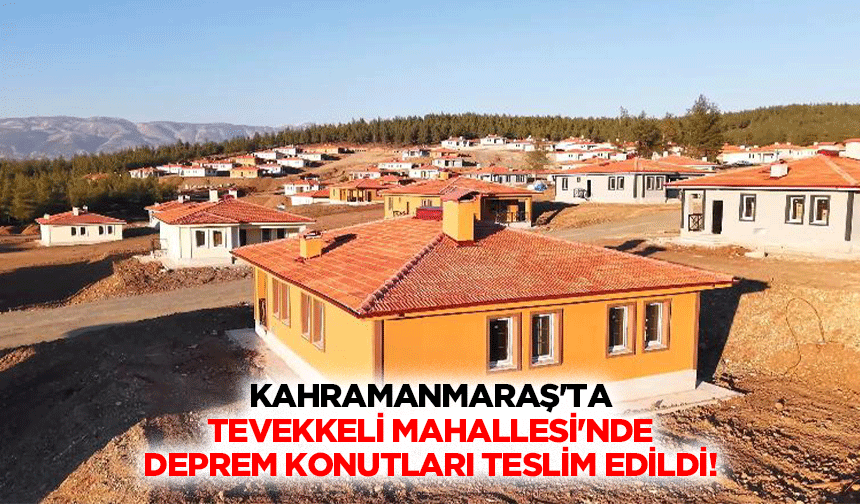 Kahramanmaraş'ta Tevekkeli Mahallesi'nde deprem konutları teslim edildi!