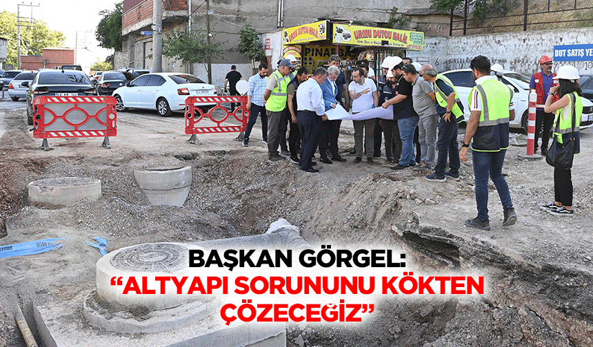 Başkan Görgel: “Altyapı sorununu kökten çözeceğiz”
