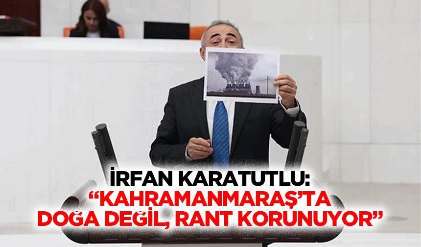 İrfan Karatutlu: “Kahramanmaraş’ta doğa değil, rant korunuyor”