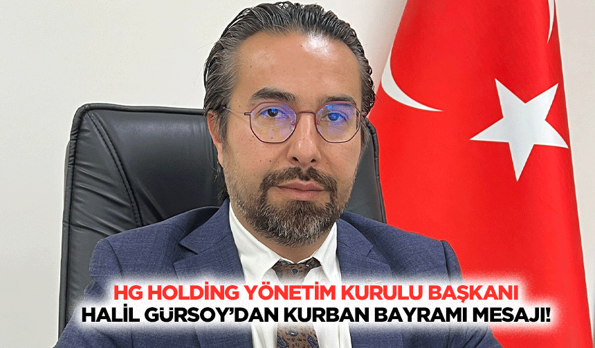 HG Holding Yönetim Kurulu Başkanı Halil Gürsoy’dan Kurban Bayramı Mesajı!