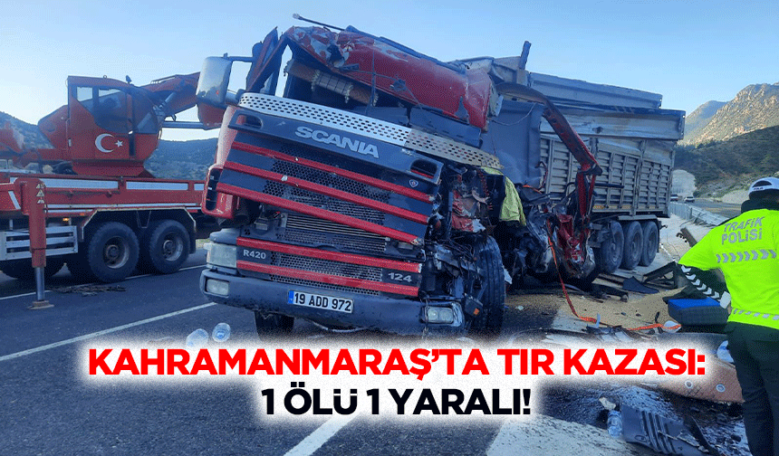 Kahramanmaraş’ta Tır Kazası: 1 Ölü 1 Yaralı