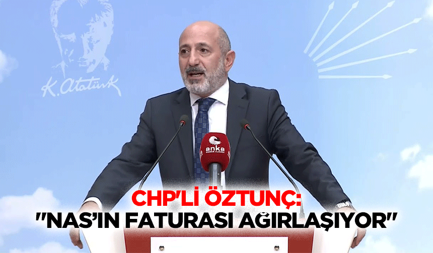 CHP'li Öztunç: "Nas’ın faturası ağırlaşıyor"
