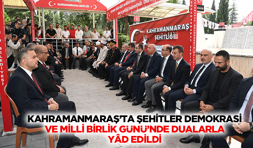 Kahramanmaraş’ta Şehitler Demokrasi ve Milli Birlik Günü’nde Dualarla Yâd Edildi