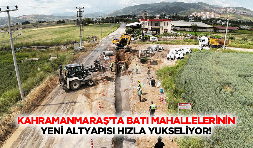 Kahramanmaraş’ta Batı Mahallelerinin Yeni Altyapısı Hızla Yükseliyor