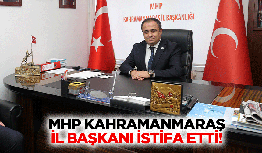 MHP Kahramanmaraş il başkanı istifa etti!