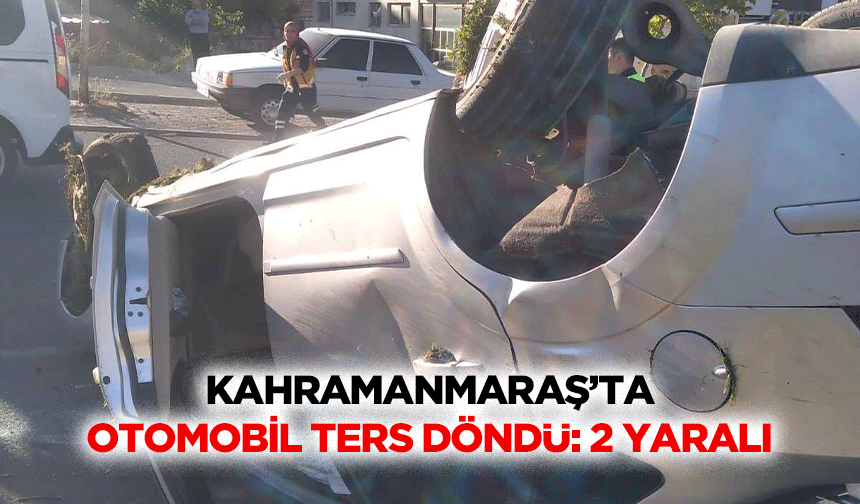 Kahramanmaraş’ta Otomobil Ters Döndü: 2 Yaralı