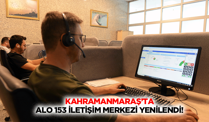 Kahramanmaraş’ta Alo 153 İletişim Merkezi yenilendi!