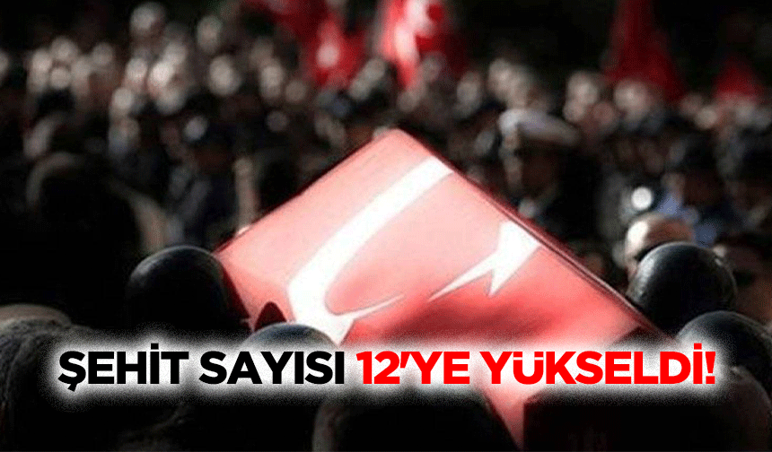 Şehit sayısı 12'ye yükseldi!