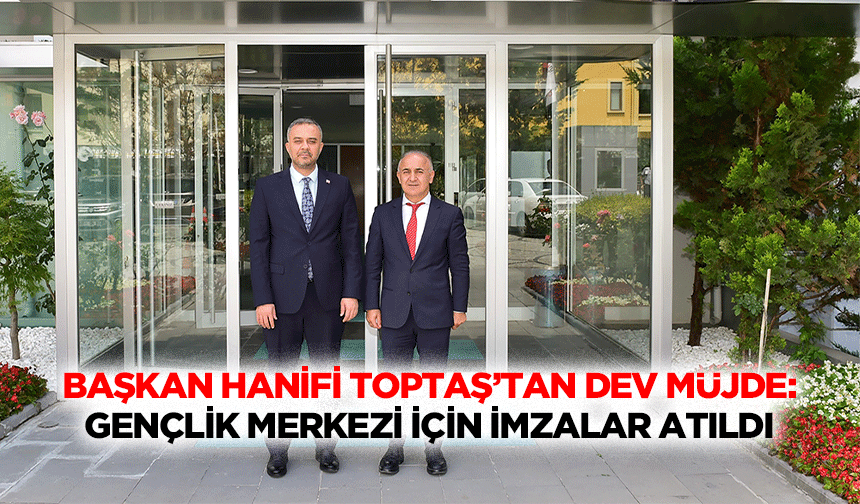 Başkan Hanifi Toptaş’tan Dev Müjde: Gençlik Merkezi İçin İmzalar Atıldı