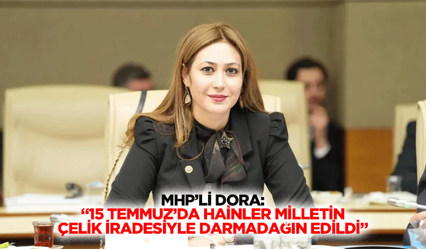 MHP’li Dora: “15 Temmuz’da hainler milletin çelik iradesiyle darmadağın edildi”