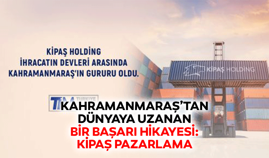 Kahramanmaraş’tan Dünyaya Uzanan Bir Başarı Hikayesi: Kipaş Pazarlama