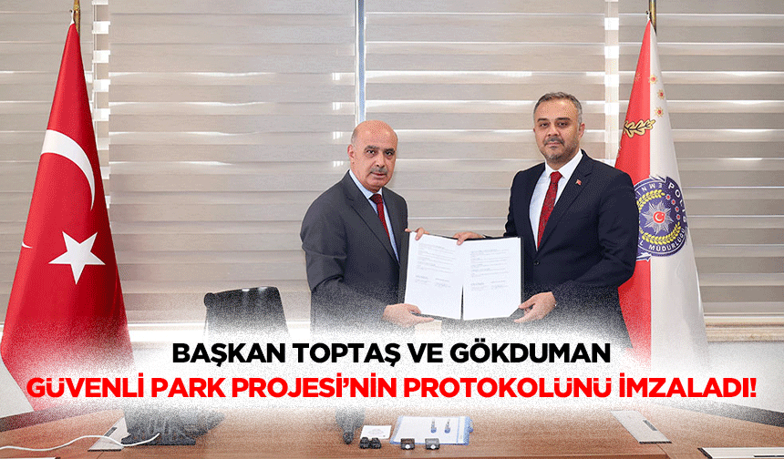 Başkan Toptaş ve Gökduman, Güvenli Park Projesi’nin protokolünü imzaladı!
