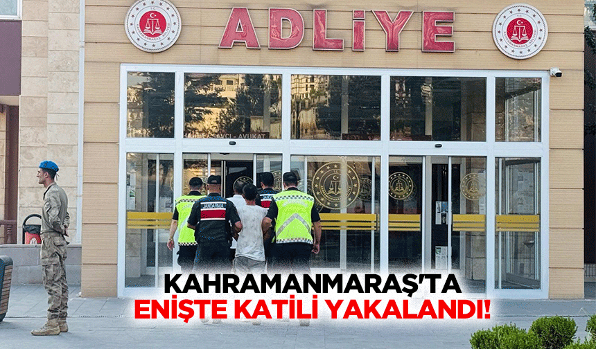 Kahramanmaraş'ta enişte katili yakalandı!