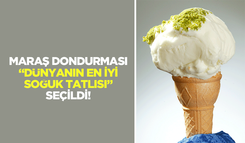Maraş Dondurması “Dünyanın en iyi soğuk tatlısı” seçildi!