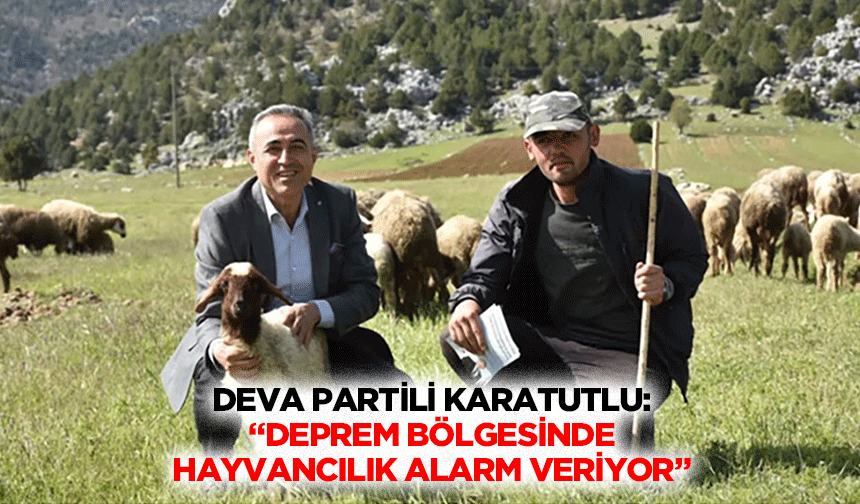 Deva Partili Karatutlu: “Deprem bölgesinde hayvancılık alarm veriyor”