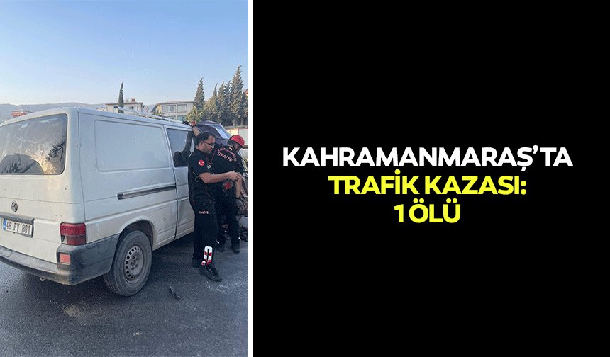 Kahramanmaraş’ta Trafik Kazası: 1 Ölü