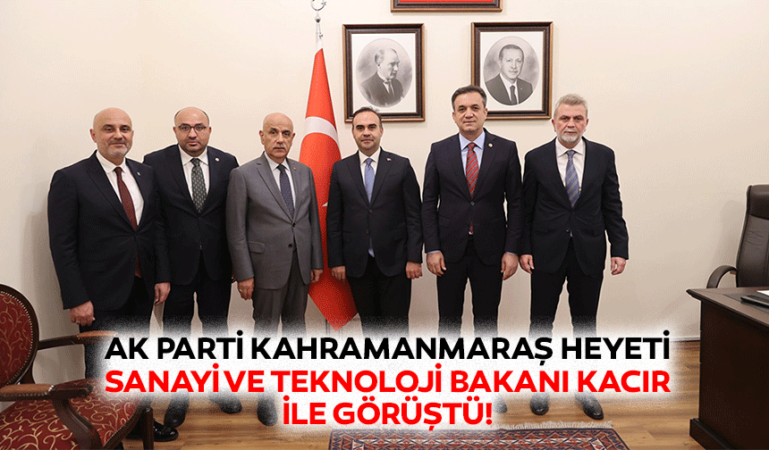Ak Parti Kahramanmaraş heyeti, Sanayi ve Teknoloji Bakanı Kacır ile görüştü!