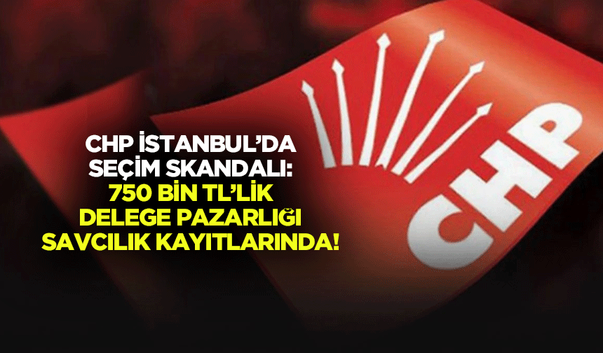CHP İstanbul’da seçim skandalı: 750 bin TL’lik delege pazarlığı savcılık kayıtlarında!