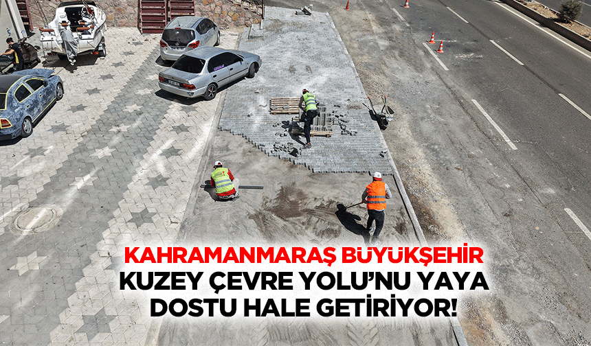 Kahramanmaraş Büyükşehir, Kuzey Çevre Yolu’nu Yaya Dostu Hale Getiriyor