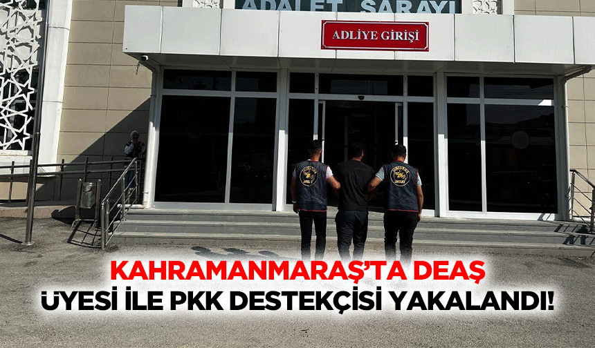 Kahramanmaraş’ta DEAŞ üyesi ile PKK destekçisi yakalandı!