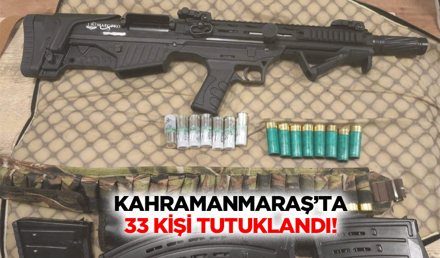 Kahramanmaraş’ta 33 Kişi Tutuklandı!