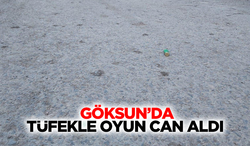 Göksun’da Tüfekle Oyun Can Aldı!