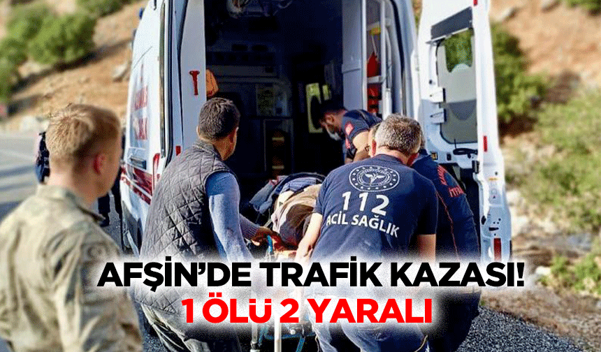 Afşin’de trafik kazası! 1 ölü 2 yaralı