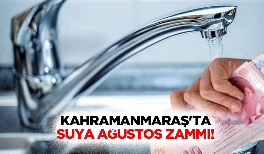 Kahramanmaraş'ta suya Ağustos zammı!