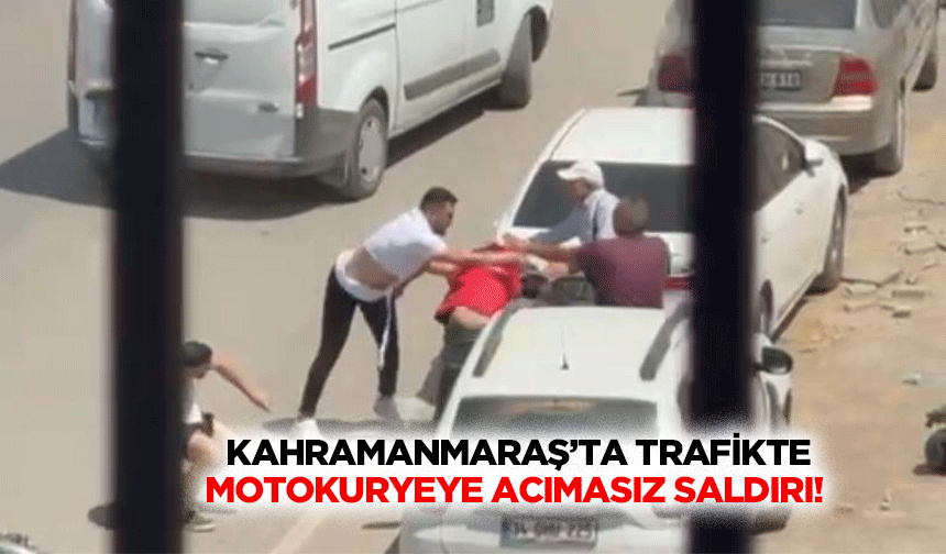 Kahramanmaraş’ta trafikte motokuryeye acımasız saldırı!