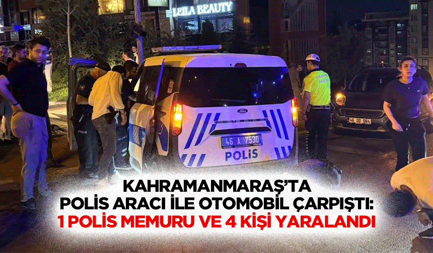 Kahramanmaraş’ta Polis Aracı İle Otomobil Çarpıştı: 1 Polis Memuru ve 4 Kişi Yaralandı