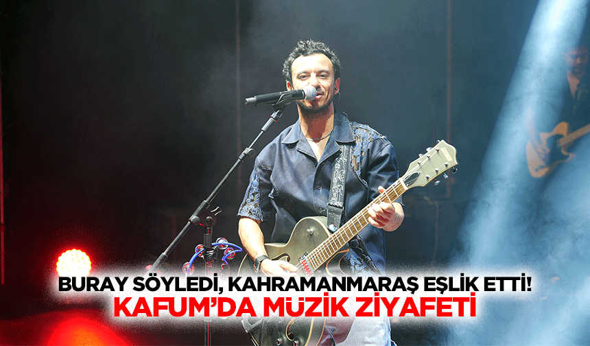 Buray söyledi, Kahramanmaraş eşlik etti! KAFUM’da müzik ziyafeti