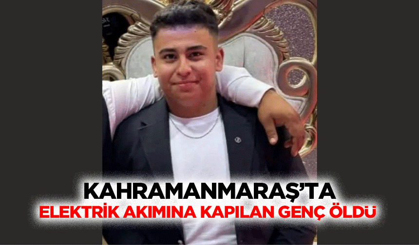 Kahramanmaraş’ta Elektrik Akımına Kapılan Genç Öldü
