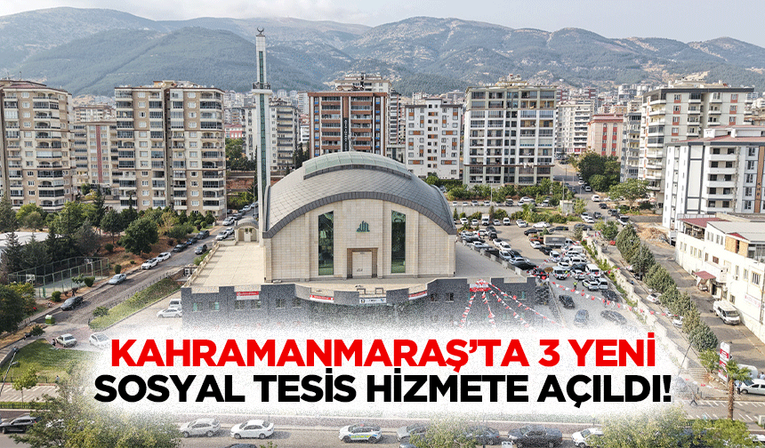 Kahramanmaraş’ta 3 yeni sosyal tesis hizmete açıldı!