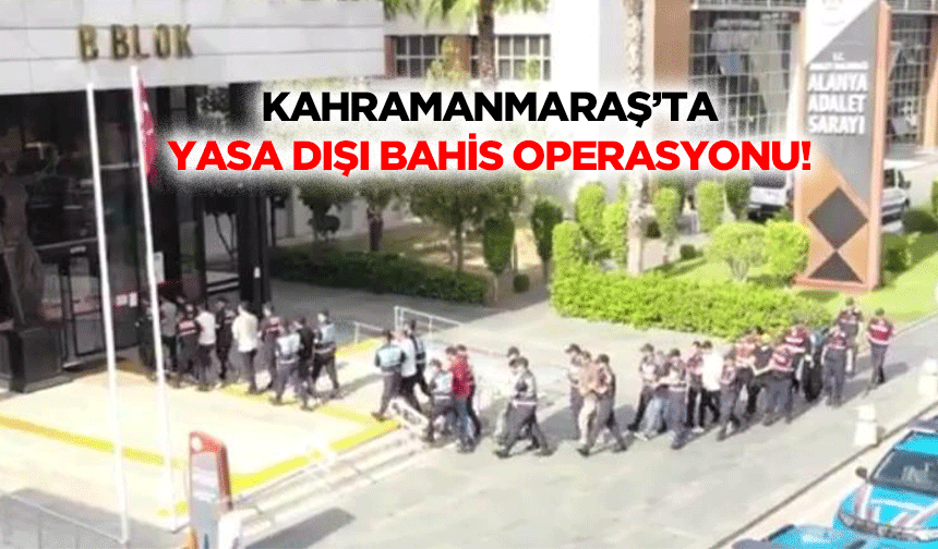 Kahramanmaraş’ta yasa dışı bahis operasyonu!